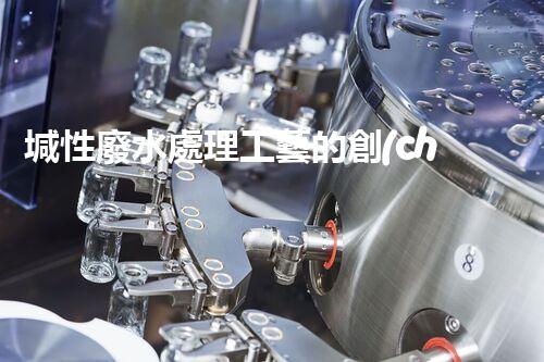 堿性廢水處理工藝的創(chuàng)新之路？